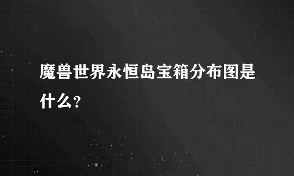 魔兽世界永恒岛宝箱分布图是什么？