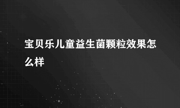 宝贝乐儿童益生菌颗粒效果怎么样