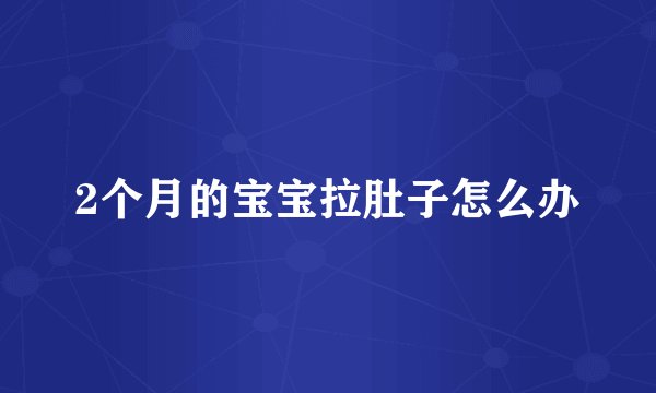2个月的宝宝拉肚子怎么办