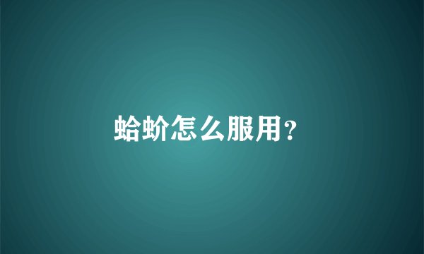 蛤蚧怎么服用?