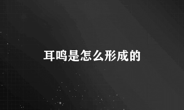 耳鸣是怎么形成的