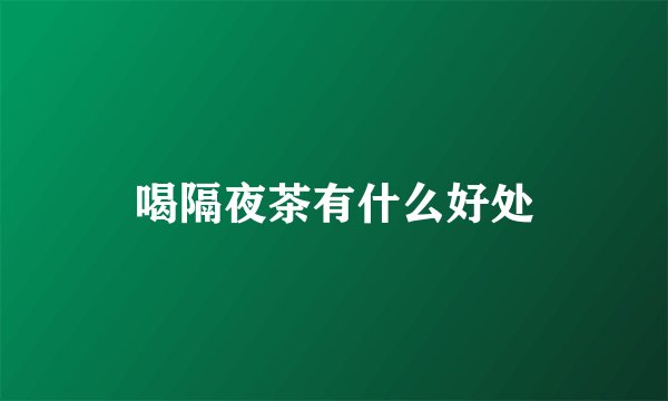 喝隔夜茶有什么好处