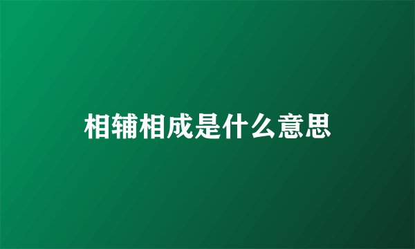 相辅相成是什么意思