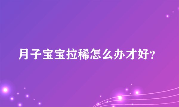 月子宝宝拉稀怎么办才好?