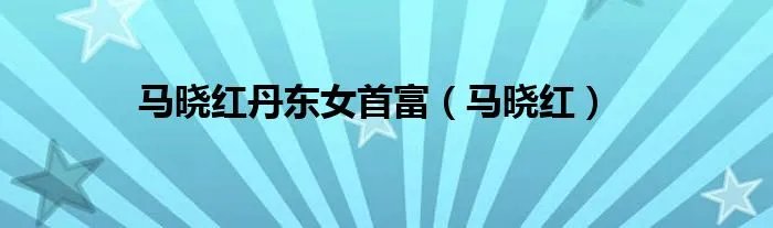 马晓红丹东女首富（马晓红）