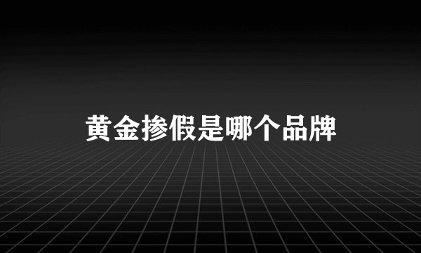 黄金掺假是哪个品牌