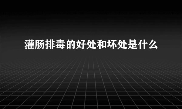 灌肠排毒的好处和坏处是什么