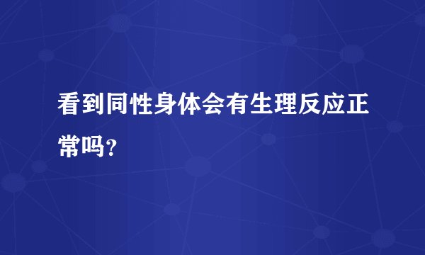 看到同性身体会有生理反应正常吗？