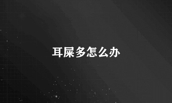 耳屎多怎么办