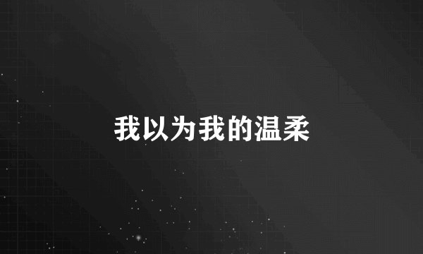 我以为我的温柔