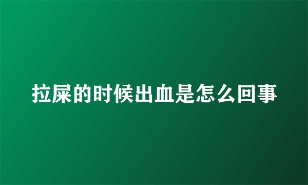 拉屎的时候出血是怎么回事
