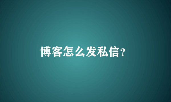 博客怎么发私信？