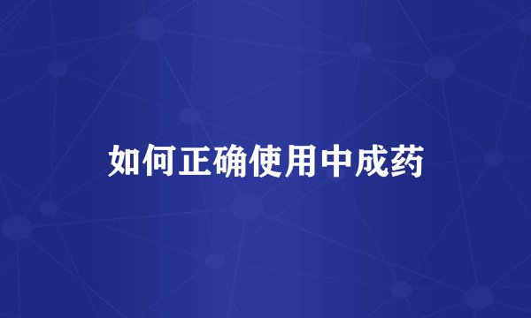 如何正确使用中成药