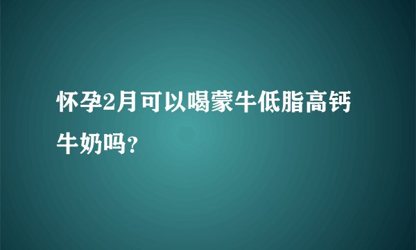 怀孕2月可以喝蒙牛低脂高钙牛奶吗？
