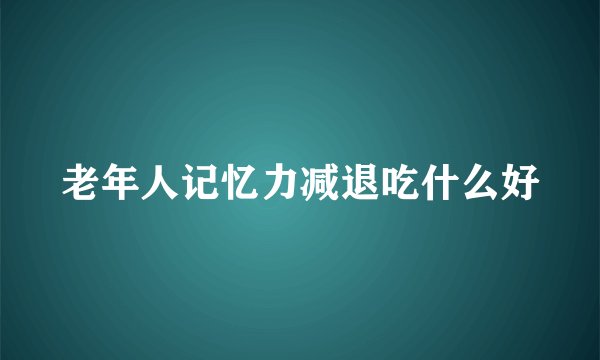 老年人记忆力减退吃什么好