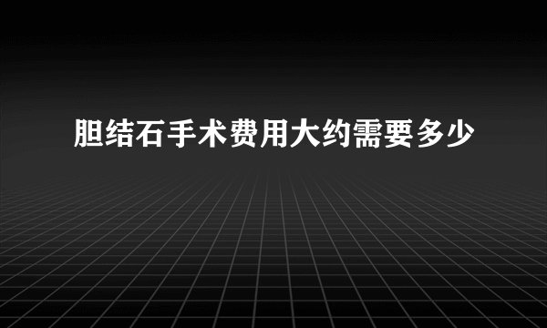 胆结石手术费用大约需要多少
