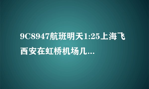 9C8947航班明天1:25上海飞西安在虹桥机场几号航站楼登机？
