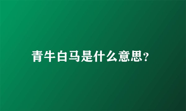 青牛白马是什么意思？