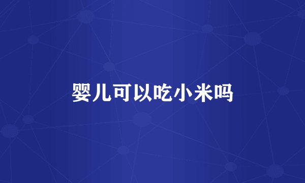 婴儿可以吃小米吗