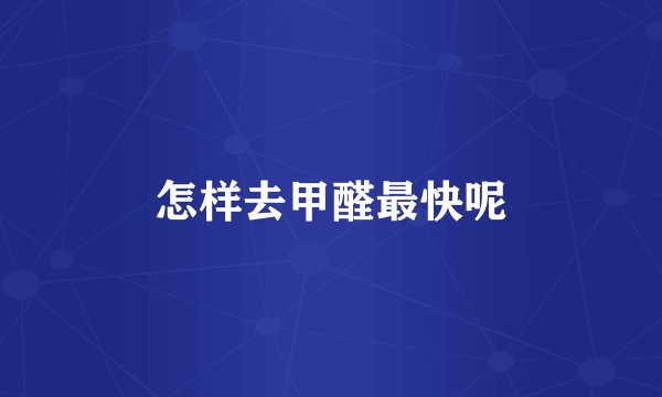 怎样去甲醛最快呢