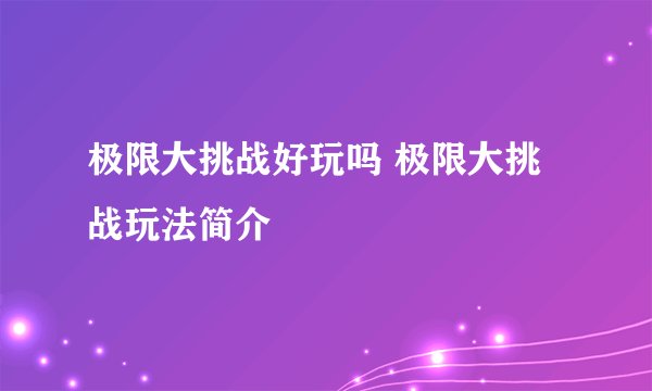 极限大挑战好玩吗 极限大挑战玩法简介