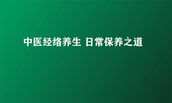 中医经络养生 日常保养之道