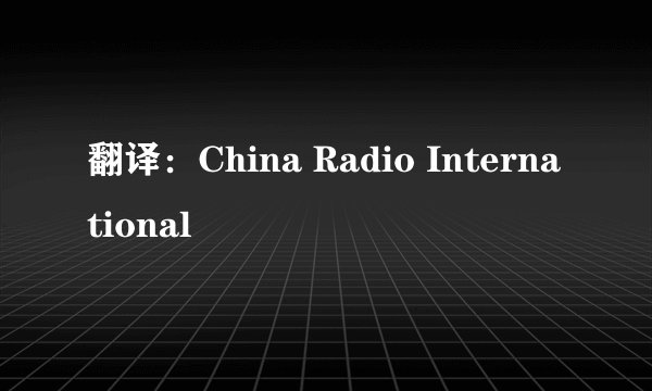 翻译:China Radio International