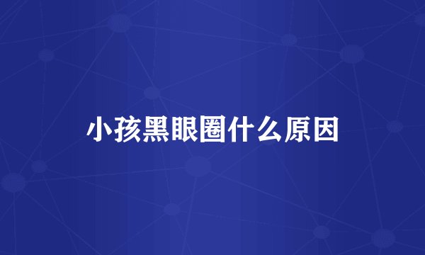 小孩黑眼圈什么原因
