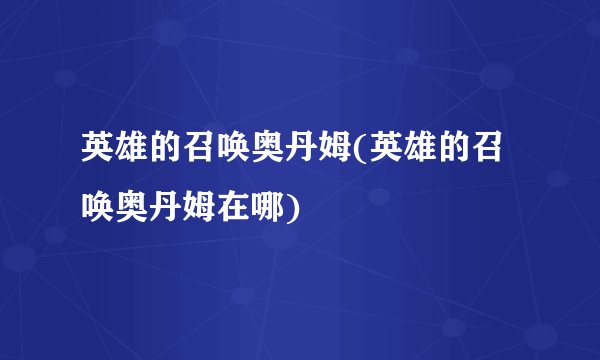 英雄的召唤奥丹姆(英雄的召唤奥丹姆在哪)