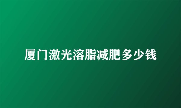 厦门激光溶脂减肥多少钱
