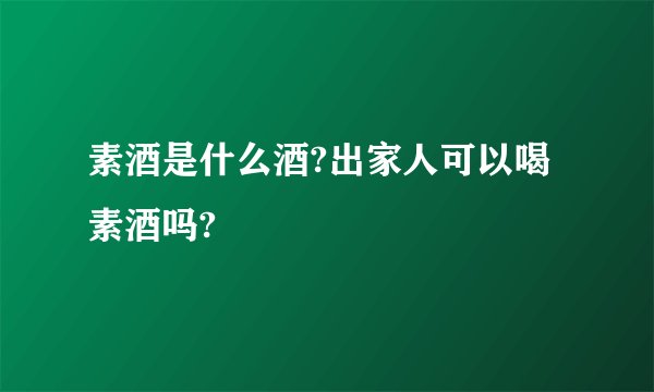 素酒是什么酒?出家人可以喝素酒吗?