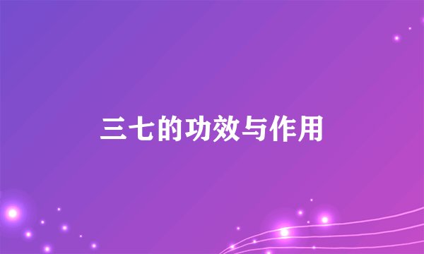 三七的功效与作用