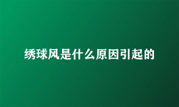 绣球风是什么原因引起的