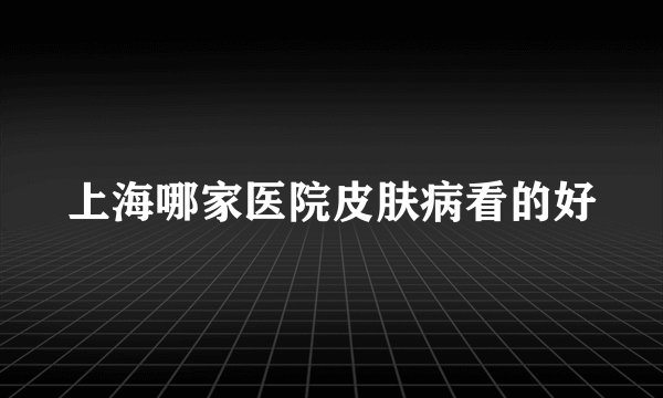 上海哪家医院皮肤病看的好