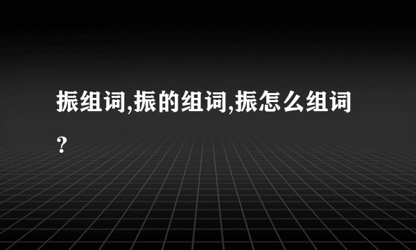 振组词,振的组词,振怎么组词?