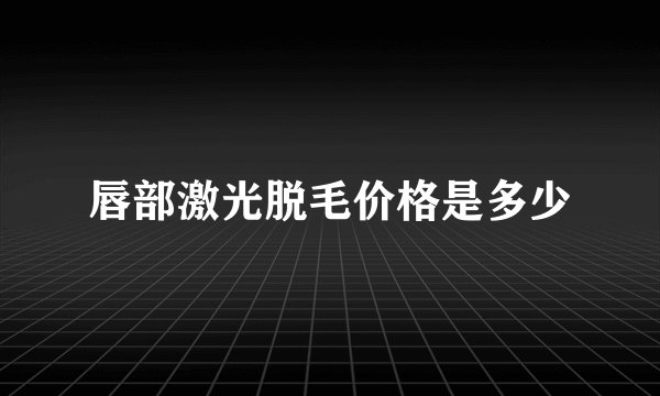 唇部激光脱毛价格是多少