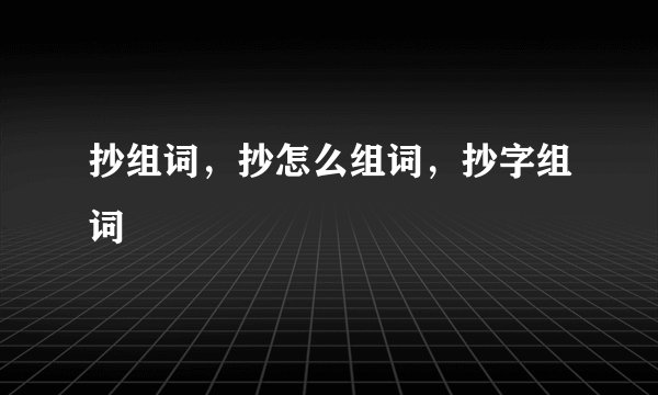 抄组词，抄怎么组词，抄字组词