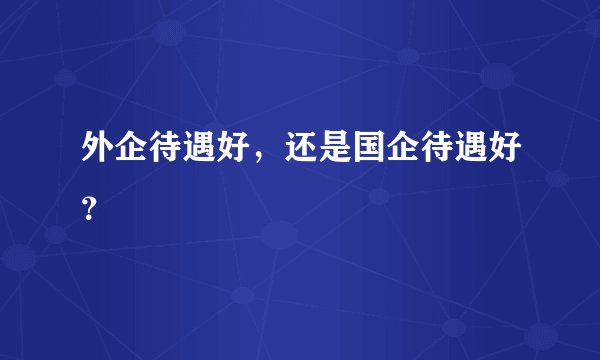 外企待遇好，还是国企待遇好？