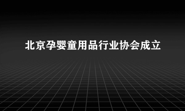 北京孕婴童用品行业协会成立