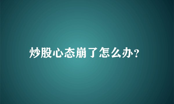 炒股心态崩了怎么办？