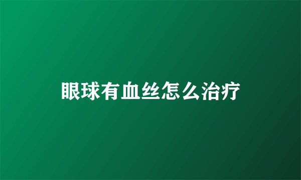 眼球有血丝怎么治疗