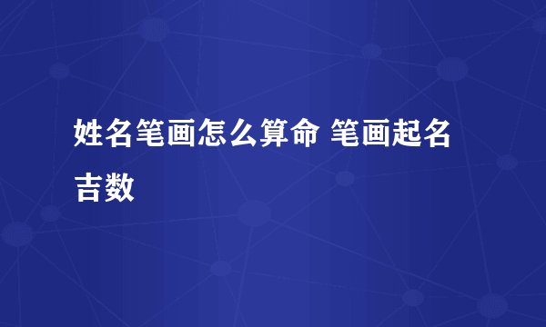 姓名笔画怎么算命 笔画起名吉数