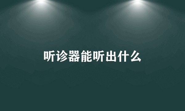 听诊器能听出什么