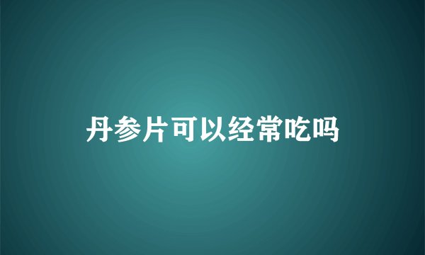 丹参片可以经常吃吗