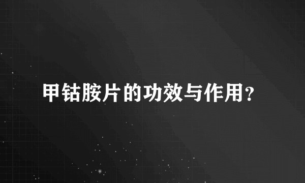 甲钴胺片的功效与作用？