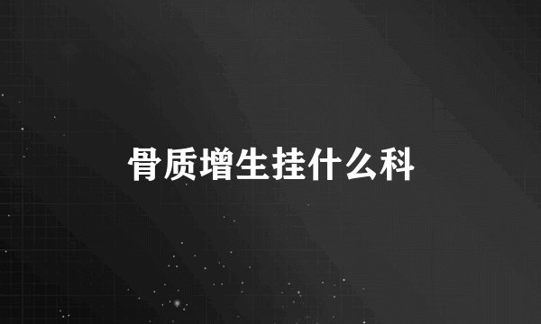 骨质增生挂什么科