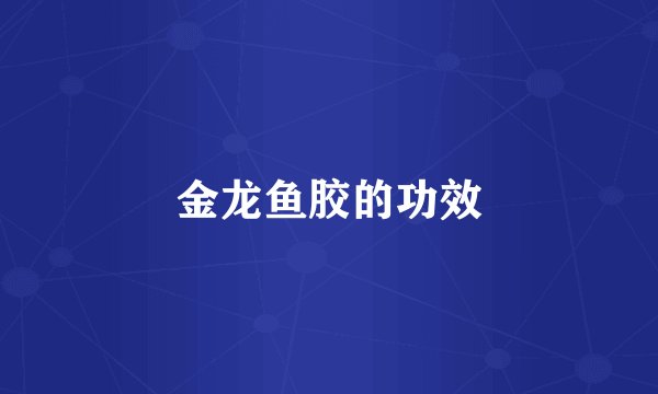 金龙鱼胶的功效