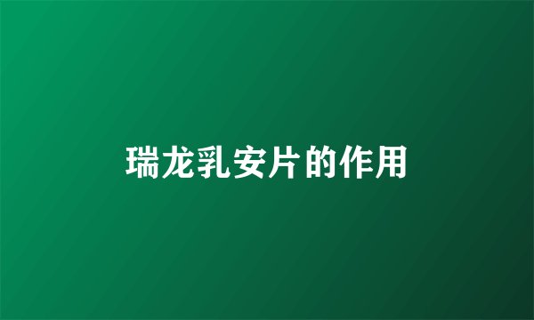 瑞龙乳安片的作用