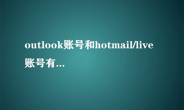 outlook账号和hotmail/live账号有什么区别啊？