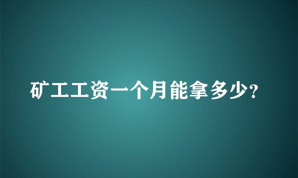 矿工工资一个月能拿多少？